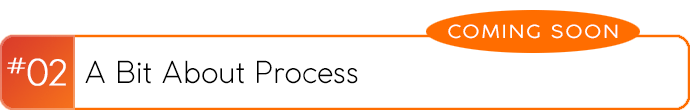 A Bit About Process #02 - coming soon